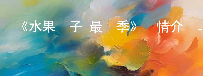 陳依玲發布《水果籃子 最終季》詳情介紹_水果籃子 最終季已完結在線觀看_水果籃子 最終季迅雷下載_日漫
